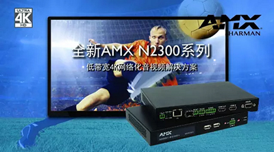 AMX全新低带宽4K网络化音视频解决方案，魅力来袭！